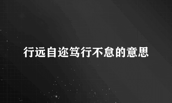 行远自迩笃行不怠的意思