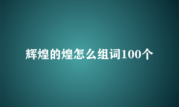 辉煌的煌怎么组词100个
