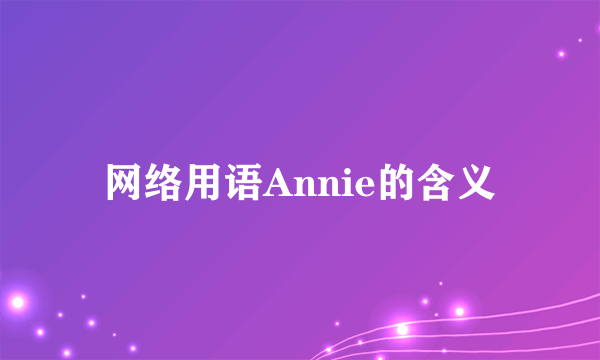 网络用语Annie的含义