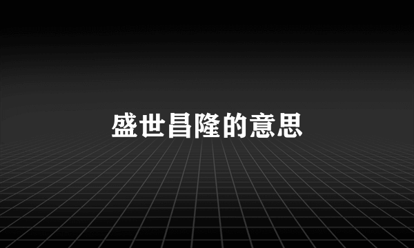 盛世昌隆的意思