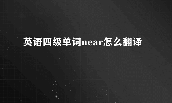 英语四级单词near怎么翻译