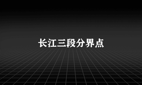 长江三段分界点