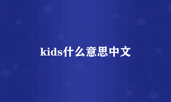 kids什么意思中文