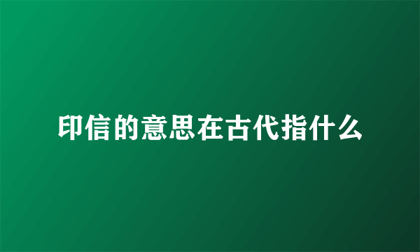 印信的意思在古代指什么