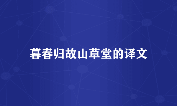 暮春归故山草堂的译文
