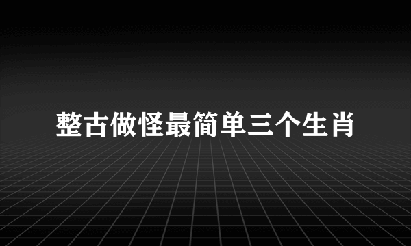 整古做怪最简单三个生肖