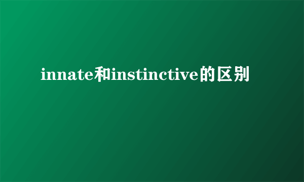 innate和instinctive的区别