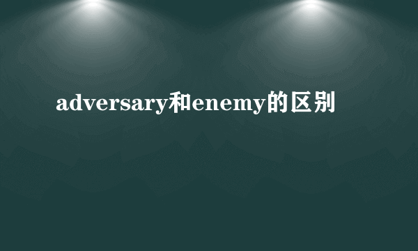 adversary和enemy的区别