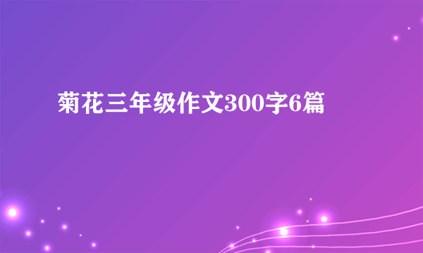 菊花三年级作文300字6篇