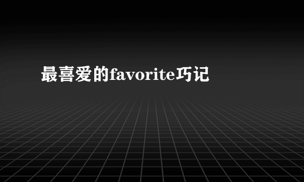 最喜爱的favorite巧记