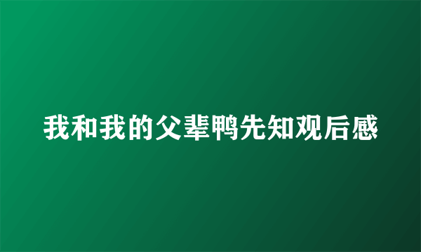 我和我的父辈鸭先知观后感