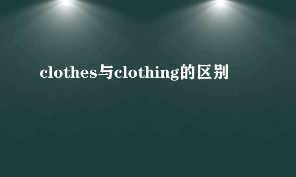 clothes与clothing的区别