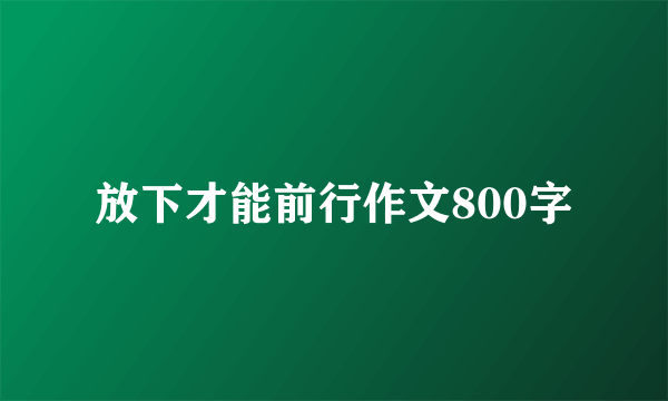 放下才能前行作文800字