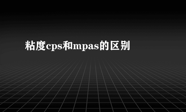 粘度cps和mpas的区别