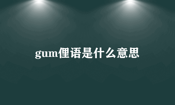 gum俚语是什么意思