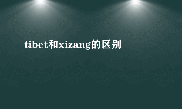 tibet和xizang的区别