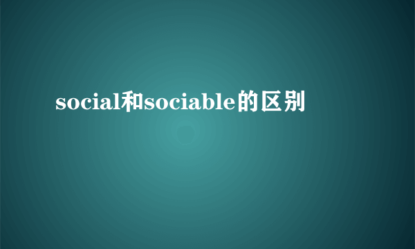 social和sociable的区别