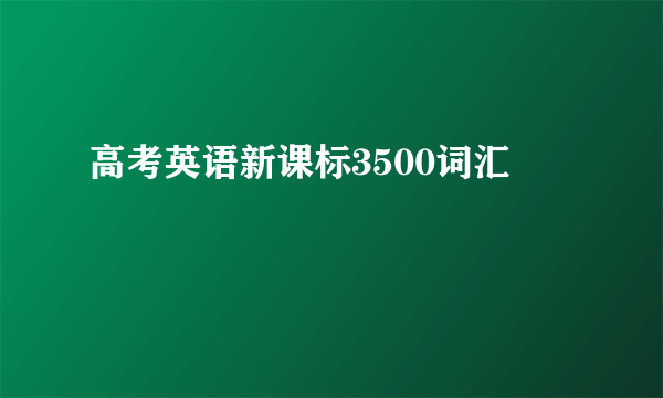 高考英语新课标3500词汇