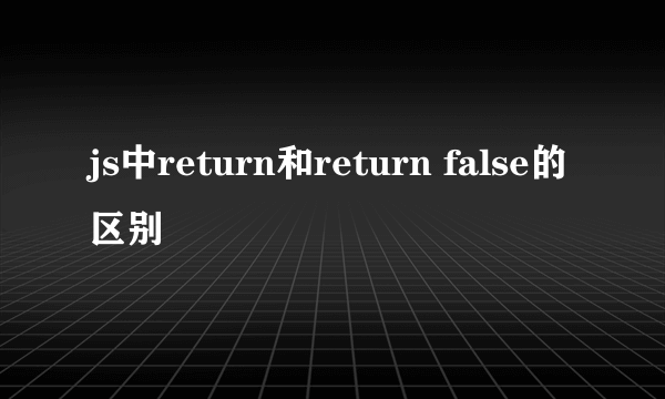 js中return和return false的区别