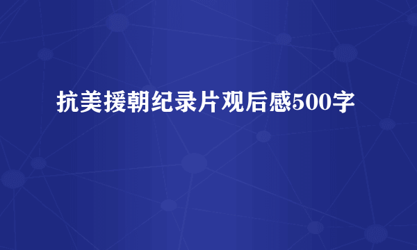抗美援朝纪录片观后感500字