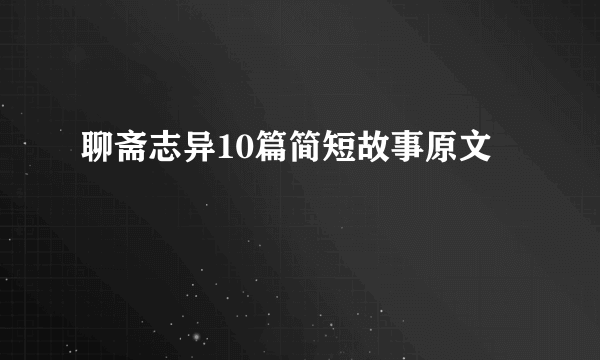 聊斋志异10篇简短故事原文