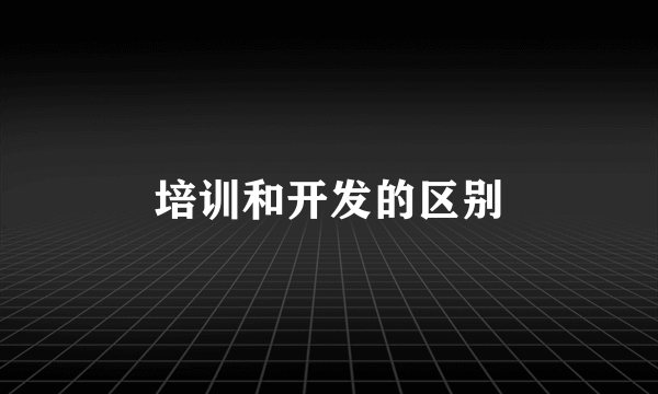 培训和开发的区别