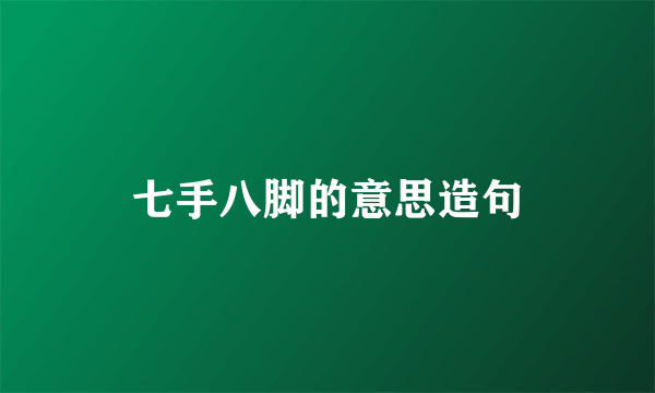 七手八脚的意思造句