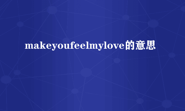 makeyoufeelmylove的意思