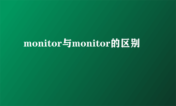 monitor与monitor的区别