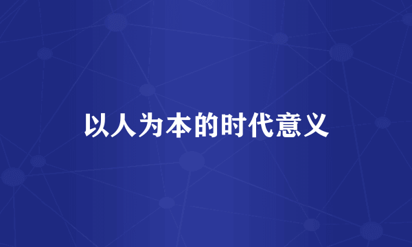以人为本的时代意义