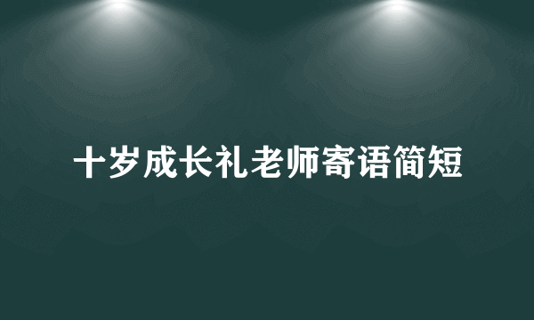 十岁成长礼老师寄语简短