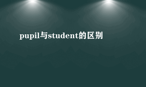 pupil与student的区别