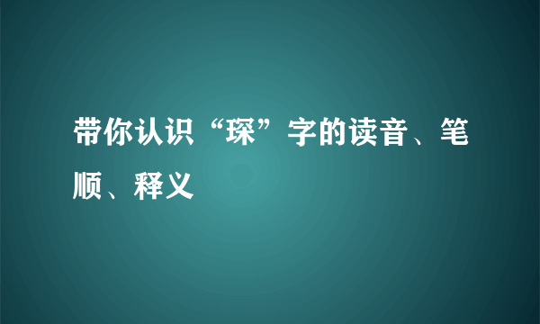 带你认识“琛”字的读音、笔顺、释义