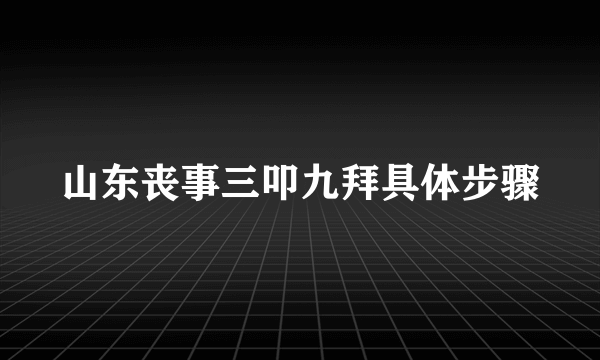 山东丧事三叩九拜具体步骤