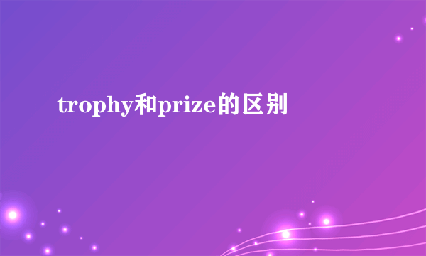 trophy和prize的区别