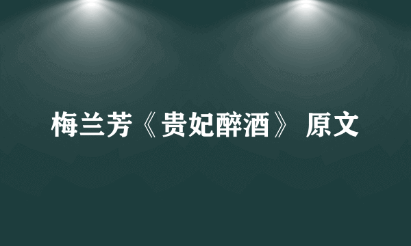 梅兰芳《贵妃醉酒》 原文