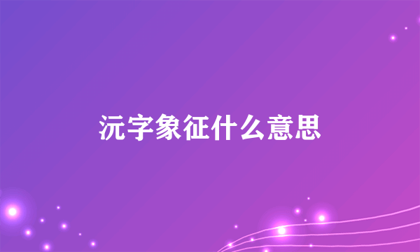 沅字象征什么意思