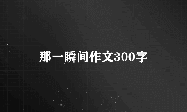 那一瞬间作文300字