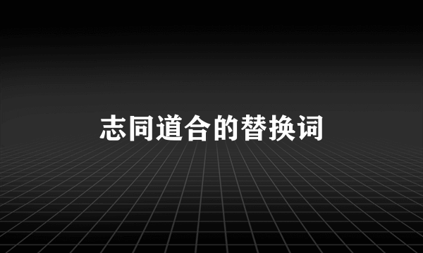 志同道合的替换词