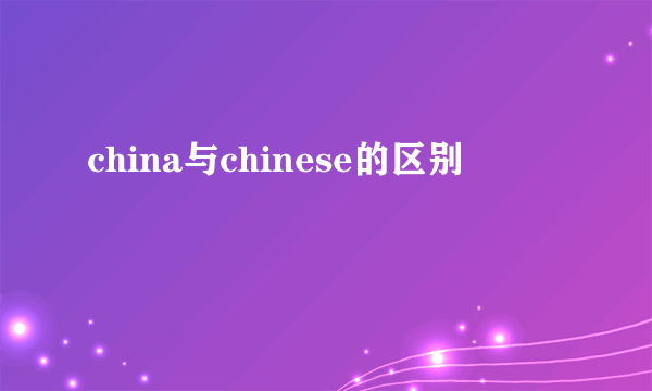 china与chinese的区别