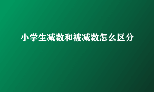 小学生减数和被减数怎么区分