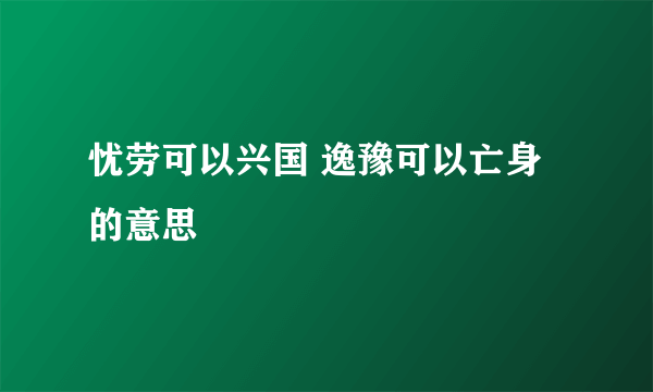 忧劳可以兴国 逸豫可以亡身的意思