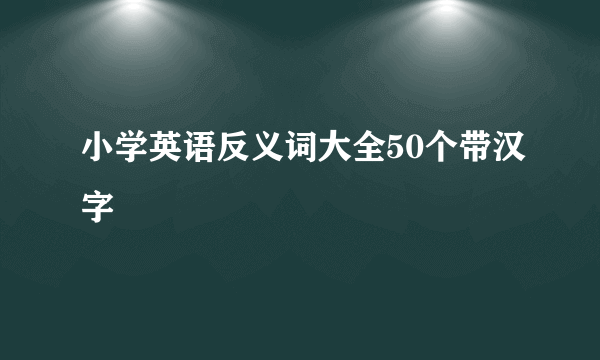 小学英语反义词大全50个带汉字