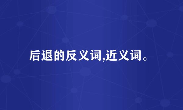 后退的反义词,近义词。
