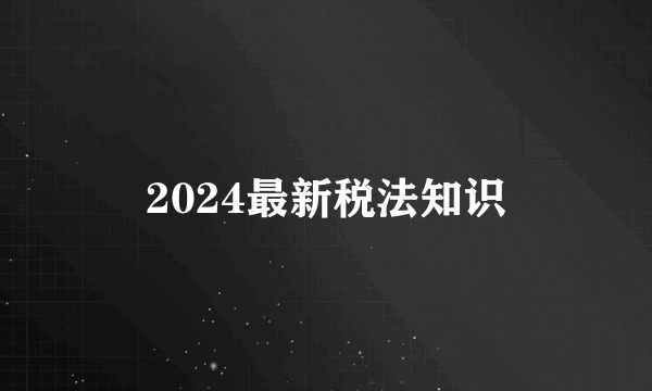 2024最新税法知识