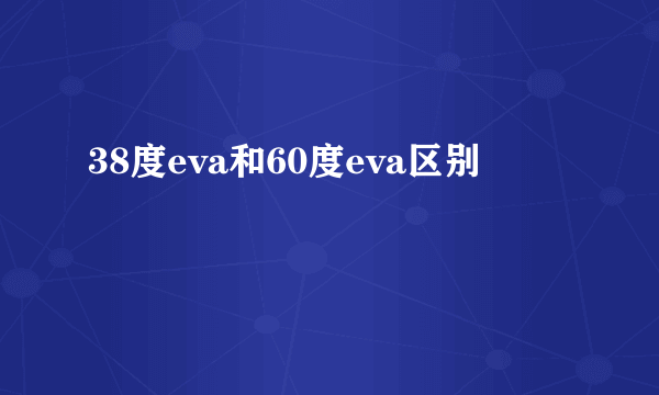 38度eva和60度eva区别