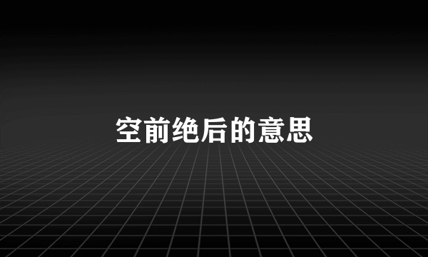 空前绝后的意思