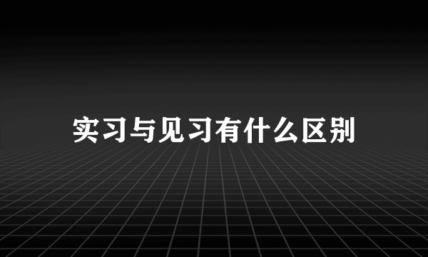 实习与见习有什么区别