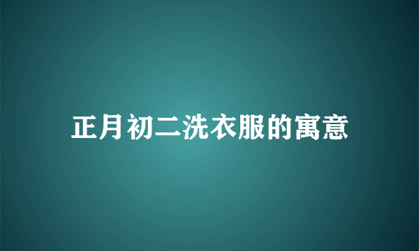 正月初二洗衣服的寓意