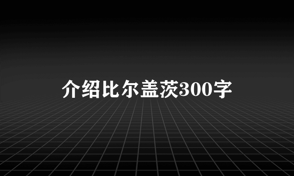 介绍比尔盖茨300字
